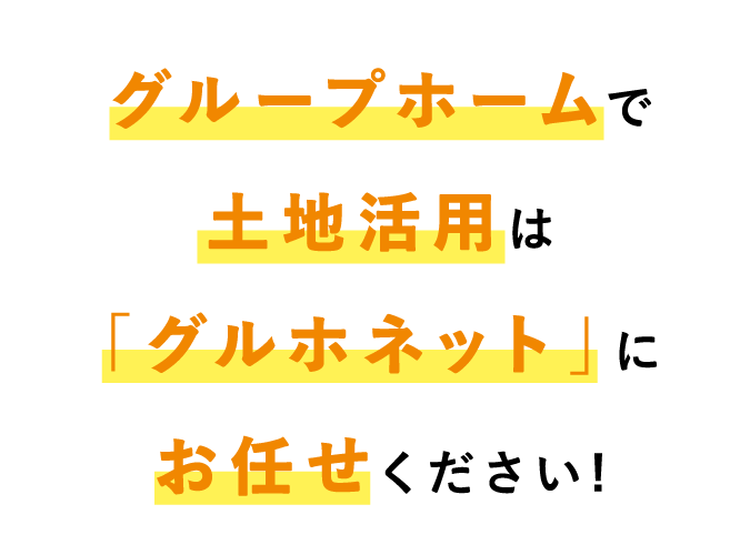 グループホームで土地活用は「グルホネット」にお任せくださ!